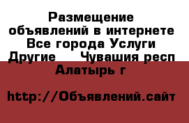 Размещение объявлений в интернете - Все города Услуги » Другие   . Чувашия респ.,Алатырь г.